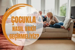 Çocuğunuzla Ne Kadar vakit Geçiriyorsunuz Değil, Nasıl Vakit Geçiyorsunuz¿