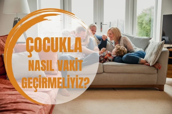 Çocuğunuzla Ne Kadar vakit Geçiriyorsunuz Değil, Nasıl Vakit Geçiyorsunuz¿